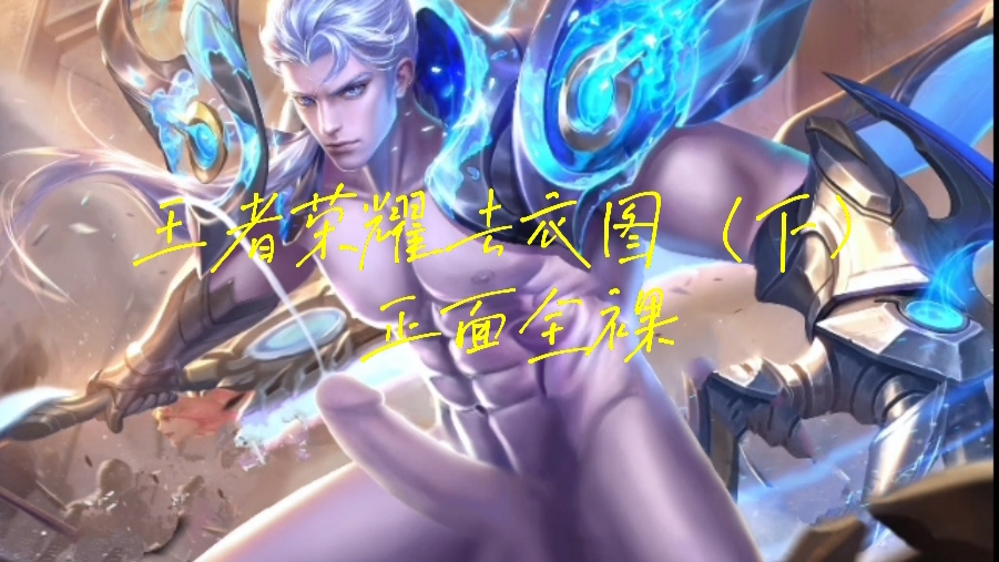 【王者荣耀去衣图（下）】【全裸】后裔鸡巴最大，李白屁股最翘，诸葛亮最骚，动画，动漫写真游戏帅哥，肌肉男