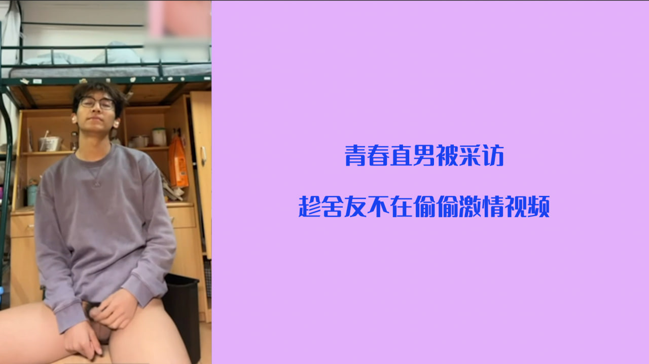 【直男采访】青春直男男大被采访    趁舍友不在偷偷激情视频