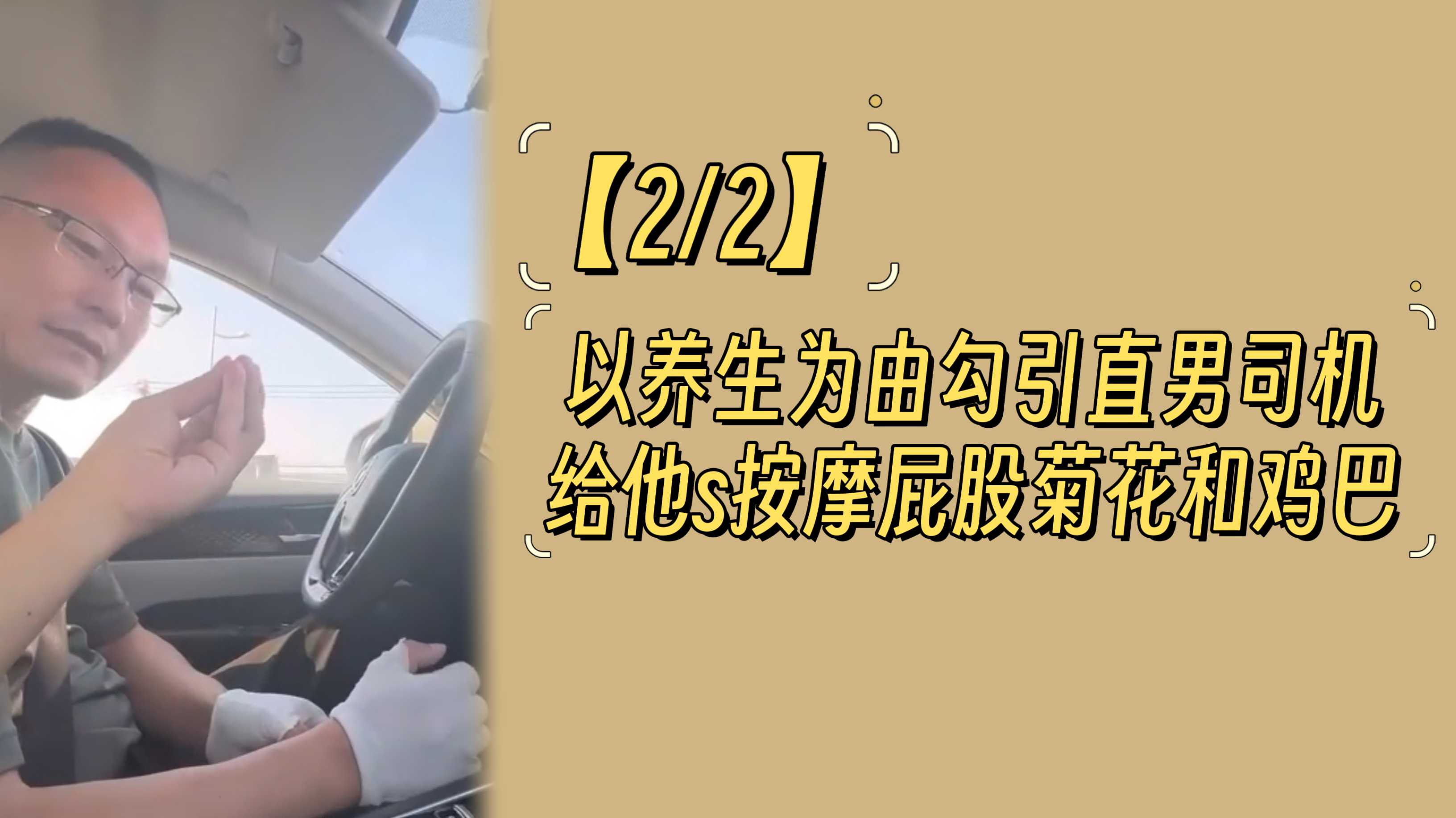 【2/2】以养生为由勾引直男司机，给他按摩屁股菊花和鸡巴